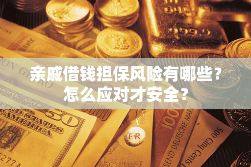 武汉亲戚借钱担保风险有哪些？怎么应对才安全？