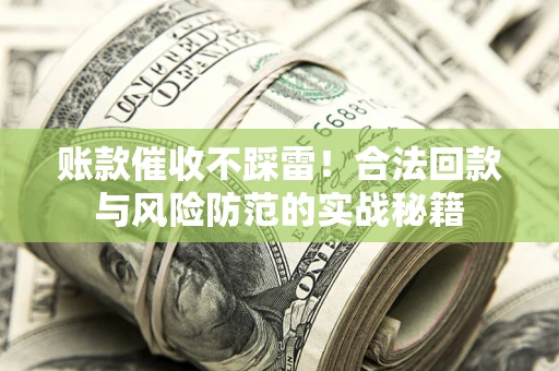 武汉账款催收不踩雷！合法回款与风险防范的实战秘籍