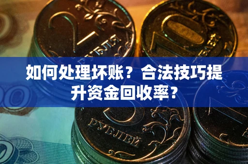 武汉如何处理坏账？合法技巧提升资金回收率？