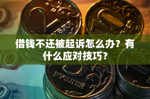 武汉借钱不还被起诉怎么办？有什么应对技巧？