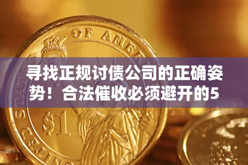 武汉寻找正规讨债公司的正确姿势！合法催收必须避开的5大雷区