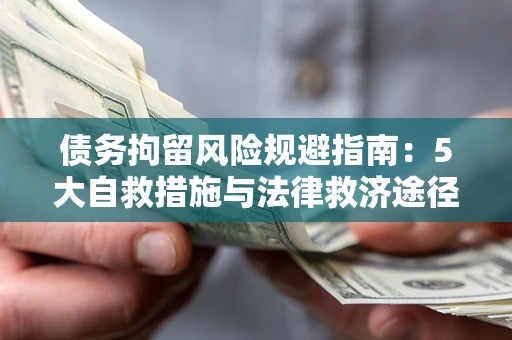 武汉债务拘留风险规避指南：5大自救措施与法律救济途径