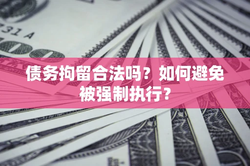 武汉债务拘留合法吗？如何避免被强制执行？