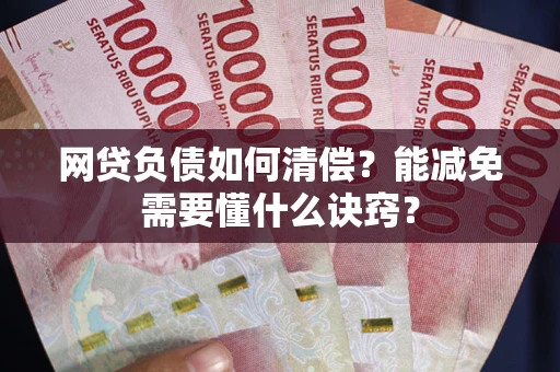 武汉网贷负债如何清偿？能减免需要懂什么诀窍？