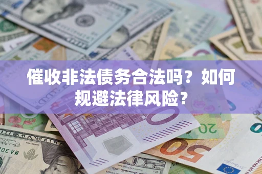 武汉催收非法债务合法吗？如何规避法律风险？
