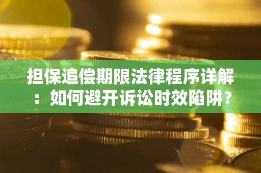 武汉担保追偿期限法律程序详解：如何避开诉讼时效陷阱？