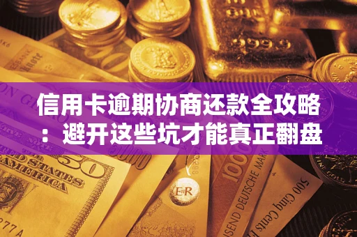 武汉信用卡逾期协商还款全攻略：避开这些坑才能真正翻盘